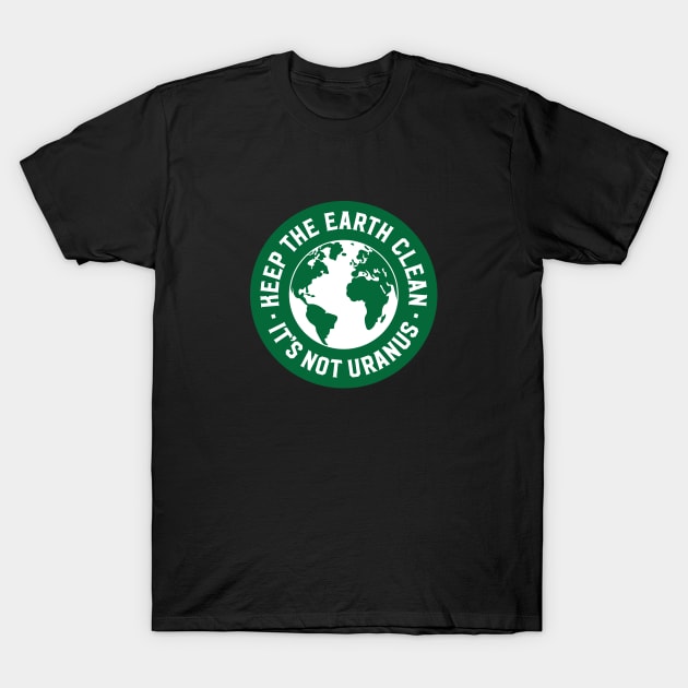 Keep The Earth Clean - It's Not Uranus T-Shirt by Assertive Shirts